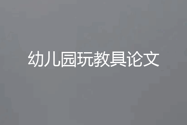 幼儿园玩教具论文