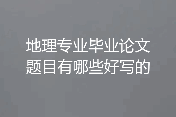 地理专业毕业论文题目有哪些好写的