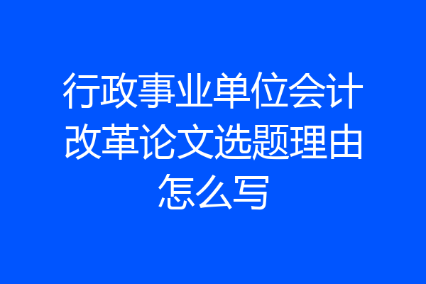 行政事业单位会计改革论文选题理由怎么写