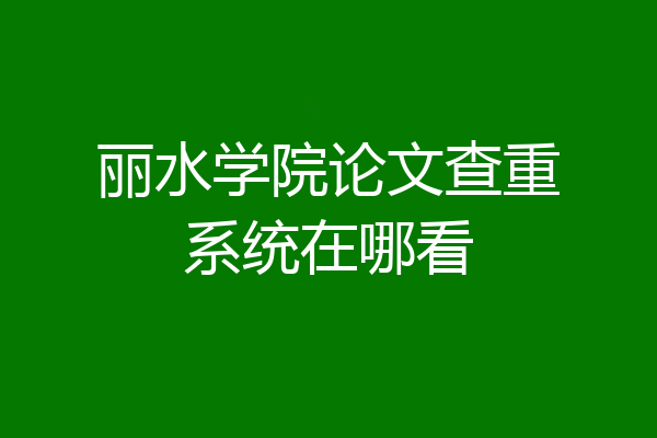 丽水学院论文查重系统在哪看