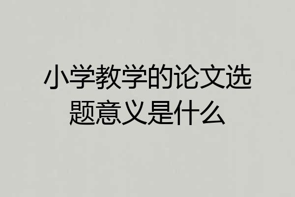 小学教学的论文选题意义是什么