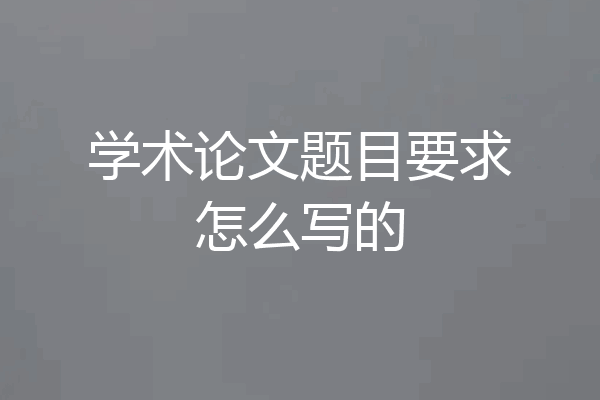 学术论文题目要求怎么写的