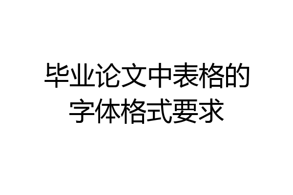 毕业论文中表格的字体格式要求