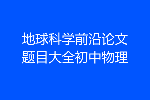 地球科学前沿论文题目大全初中物理
