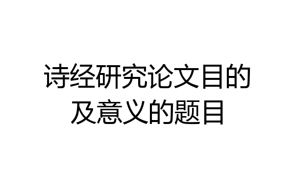 诗经研究论文目的及意义的题目