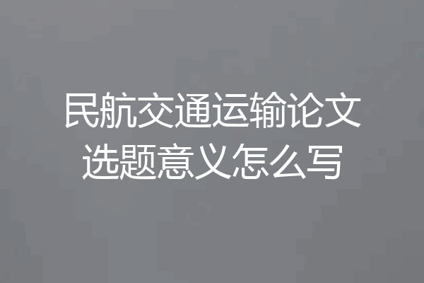 民航交通运输论文选题意义怎么写