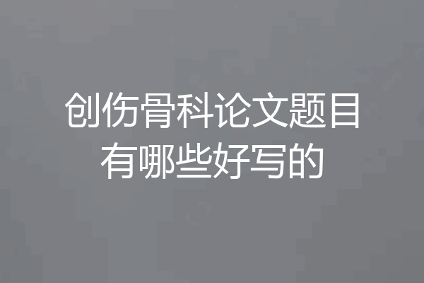 创伤骨科论文题目有哪些好写的