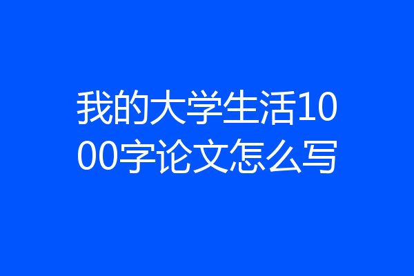 我的大学生活1000字论文怎么写