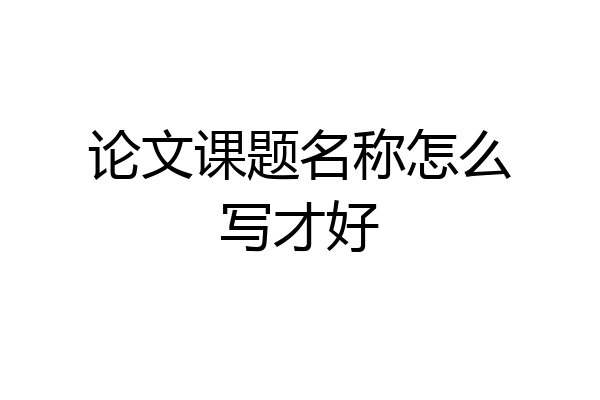 论文课题名称怎么写才好