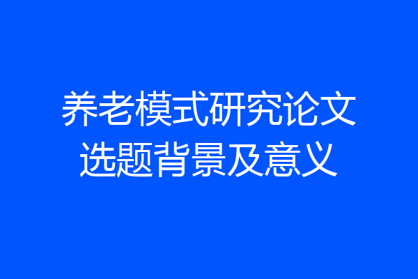 养老模式研究论文选题背景及意义