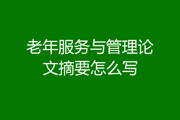 老年服务与管理论文摘要怎么写