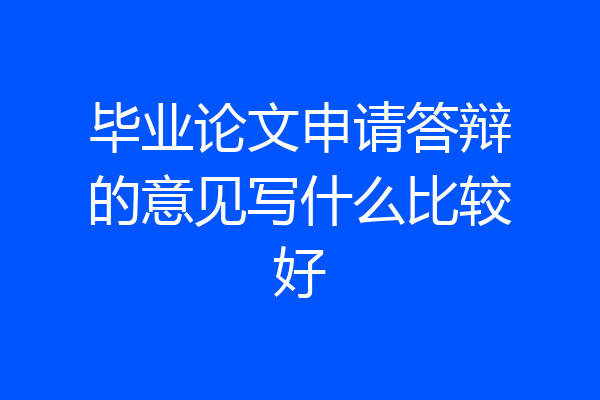 毕业论文申请答辩的意见写什么比较好