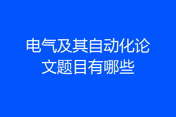 电气及其自动化论文题目有哪些