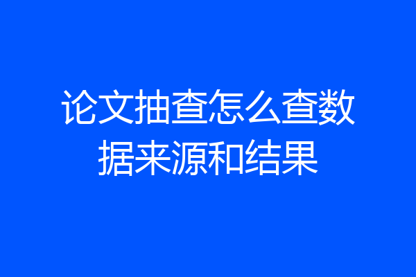 论文抽查怎么查数据来源和结果