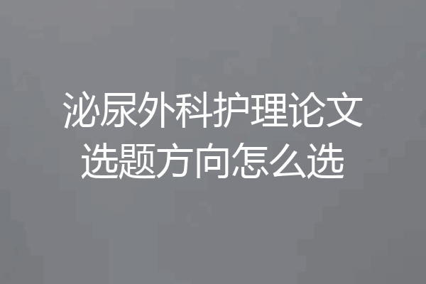 泌尿外科护理论文选题方向怎么选