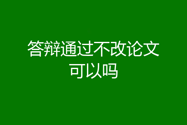 答辩通过不改论文可以吗