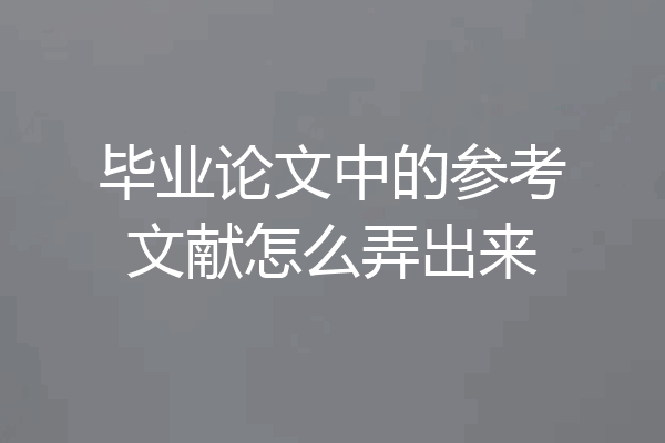 毕业论文中的参考文献怎么弄出来
