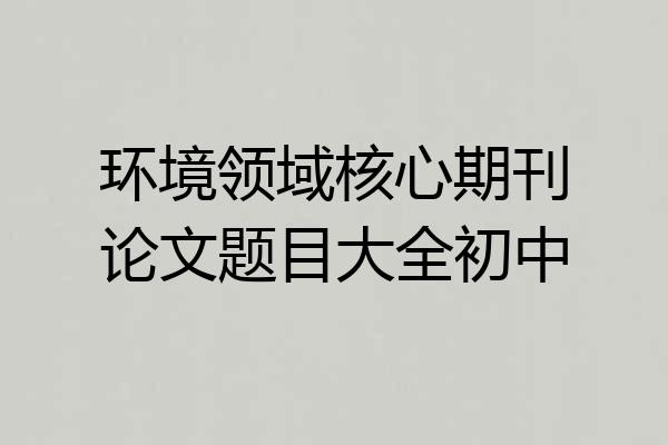 环境领域核心期刊论文题目大全初中