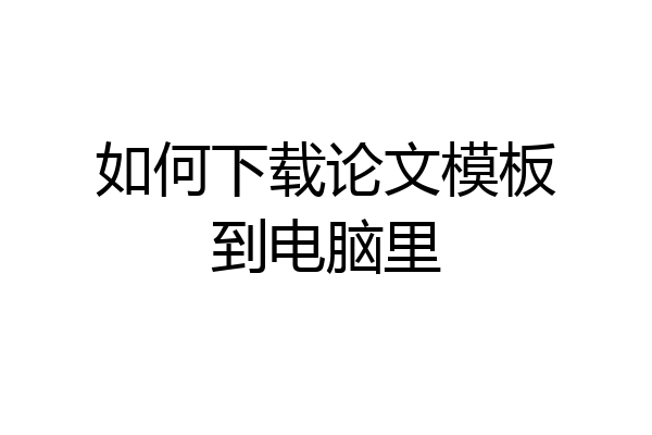 如何下载论文模板到电脑里