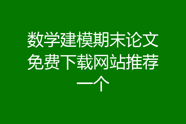数学建模期末论文免费下载网站推荐一个