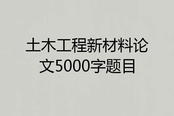 土木工程新材料论文5000字题目