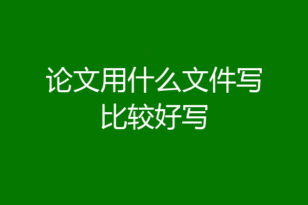 论文用什么文件写比较好写