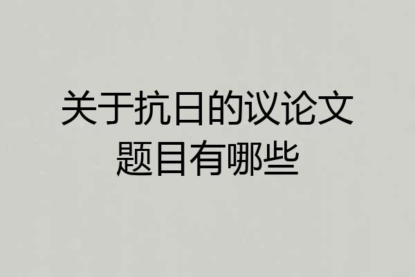 关于抗日的议论文题目有哪些