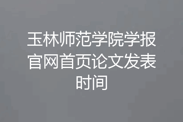 玉林师范学院学报官网首页论文发表时间