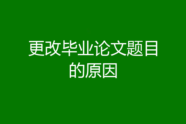 更改毕业论文题目的原因