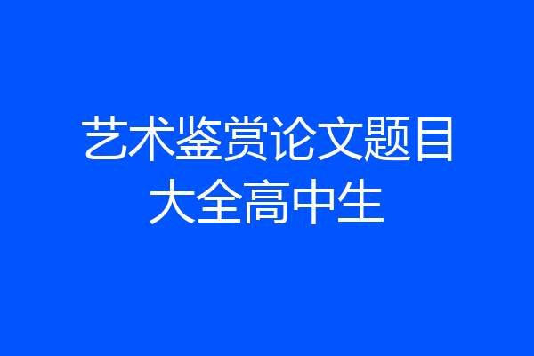 艺术鉴赏论文题目大全高中生