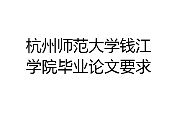 杭州师范大学钱江学院毕业论文要求