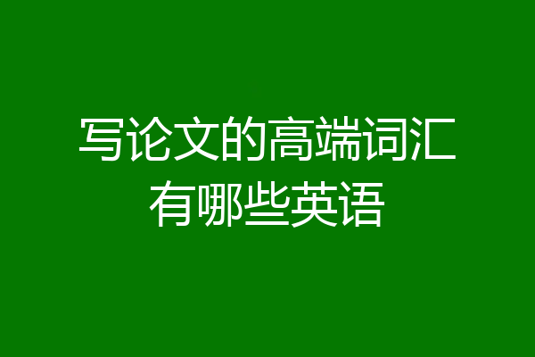 写论文的高端词汇有哪些英语
