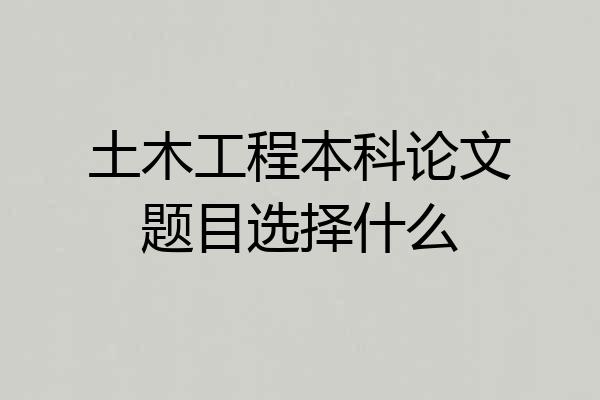 土木工程本科论文题目选择什么
