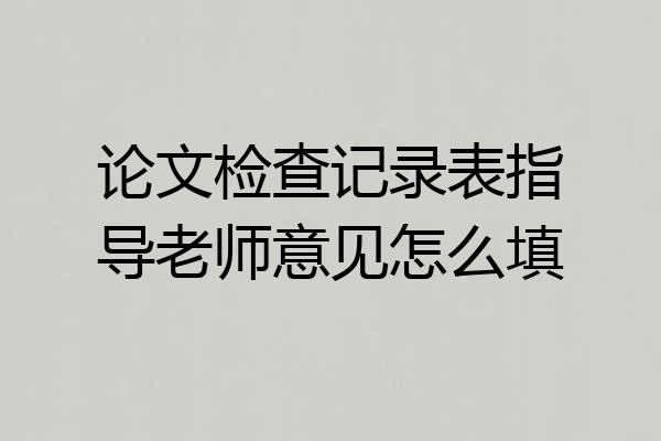 论文检查记录表指导老师意见怎么填