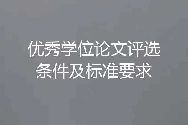 优秀学位论文评选条件及标准要求