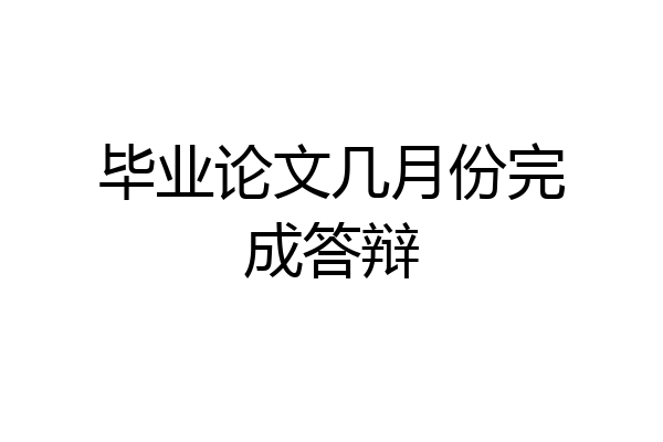 毕业论文几月份完成答辩