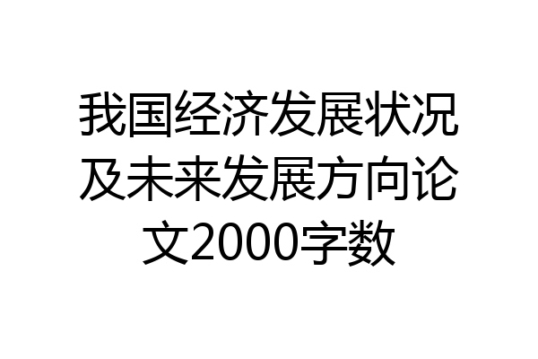 我国经济发展状况及未来发展方向论文2000字数