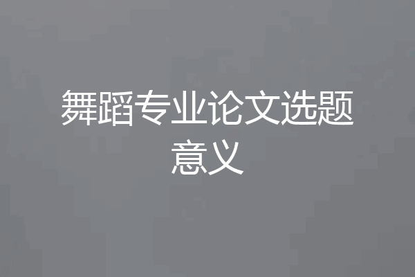 舞蹈专业论文选题意义