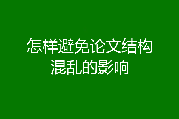 怎样避免论文结构混乱的影响