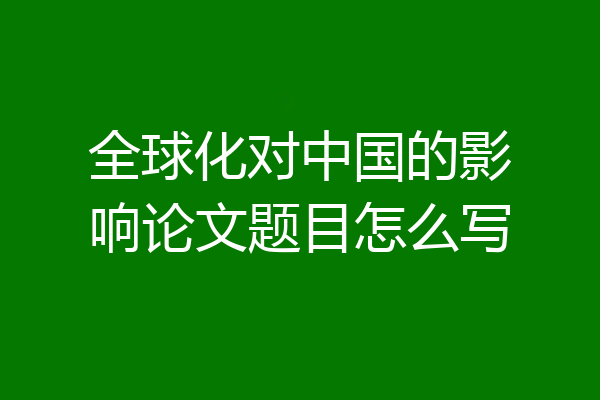 全球化对中国的影响论文题目怎么写