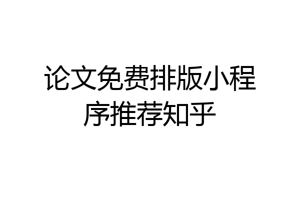 论文免费排版小程序推荐知乎