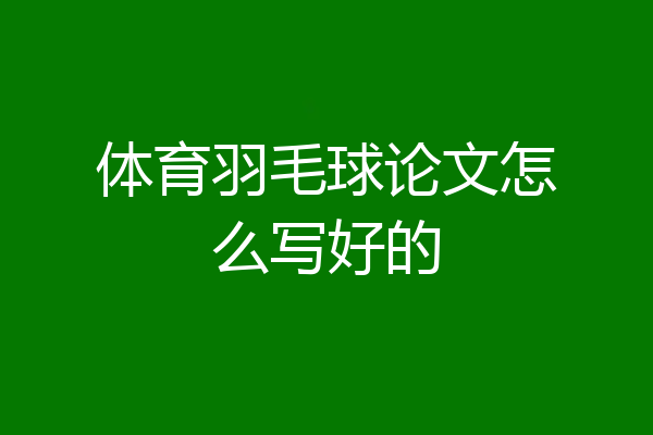 体育羽毛球论文怎么写好的