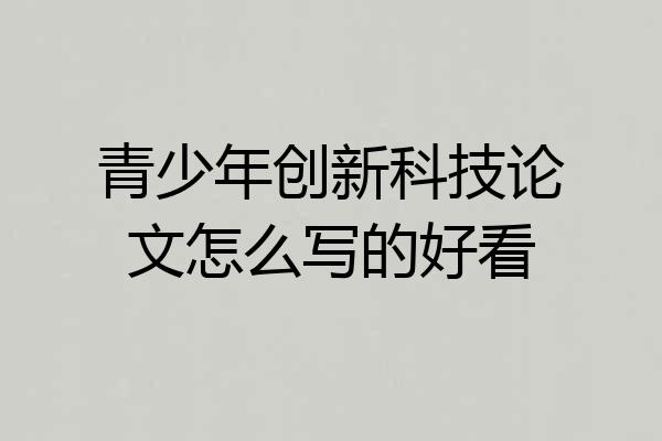 青少年创新科技论文怎么写的好看
