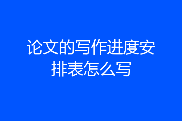 论文的写作进度安排表怎么写