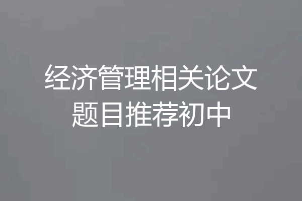 经济管理相关论文题目推荐初中