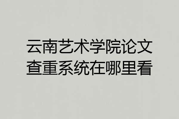 云南艺术学院论文查重系统在哪里看