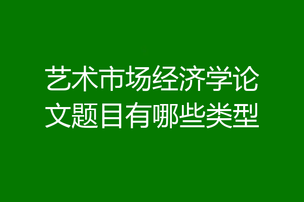 艺术市场经济学论文题目有哪些类型