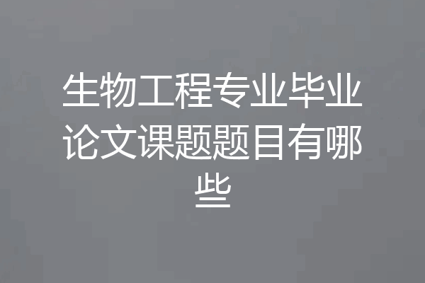 生物工程专业毕业论文课题题目有哪些