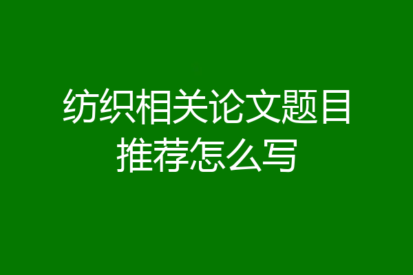 纺织相关论文题目推荐怎么写