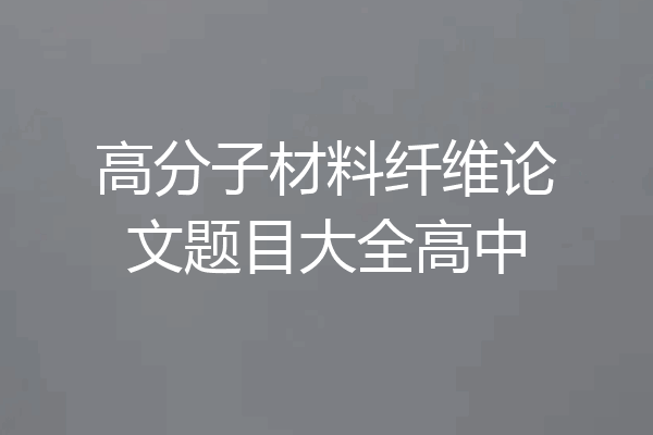 高分子材料纤维论文题目大全高中